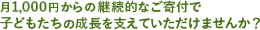 1日33円～からの継続的なご寄付で子ども達の成長を支えていただけませんか？